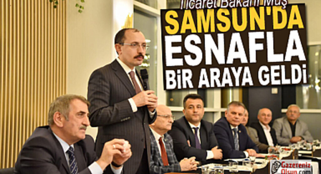 Ticaret Bakanı Muş Samsun'da esnafla bir araya geldi