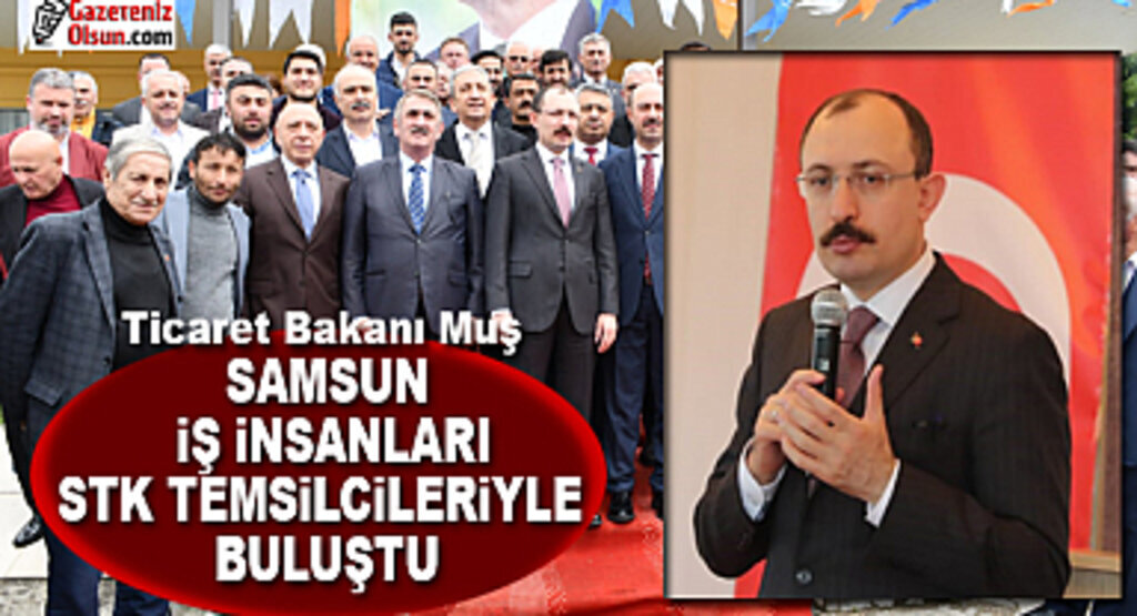 Ticaret Bakanı Muş Samsun'da iş insanları ve STK temsilcileriyle buluştu