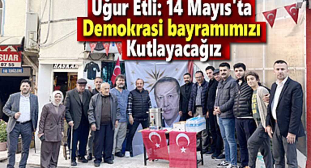 Uğur Etli: 14 Mayıs'ta demokrasi bayramımızı kutlayacağız