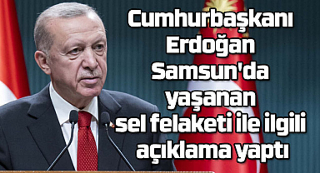 Cumhurbaşkanı Erdoğan sel felaketi geçiren Samsun'a geçmiş olsun dileklerini iletti