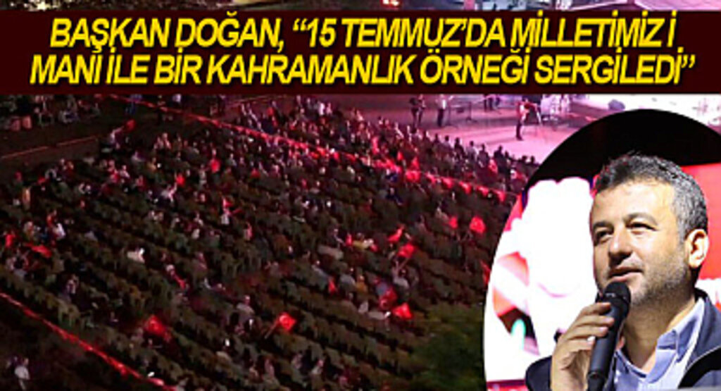 Başkan Doğan: 15 Temmuz'da milletimiz imanı ile bir kahramanlık örneği sergiledi