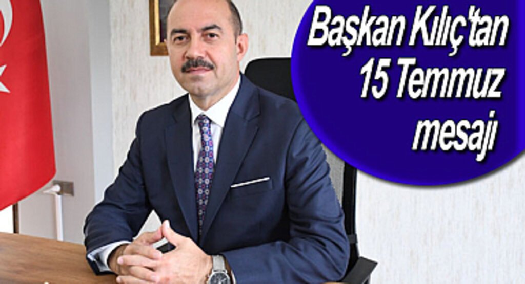 Başkan Kılıç'tan 15 Temmuz mesajı