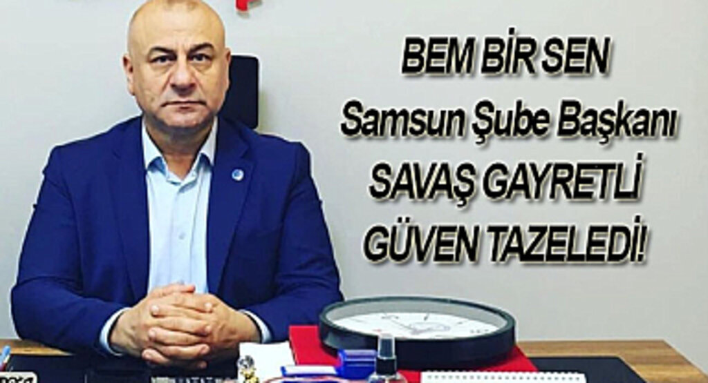 BEM BİR SEN Samsun Şube Başkanı Savaş Gayretli güven tazeledi