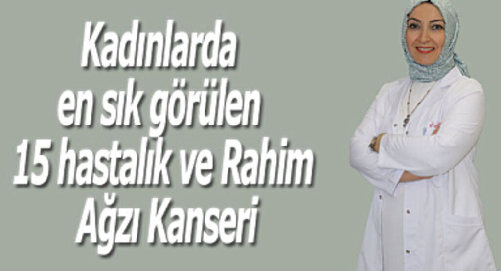 Kadınlarda en sık görülen 15 hastalık ve Rahim Ağzı Kanseri