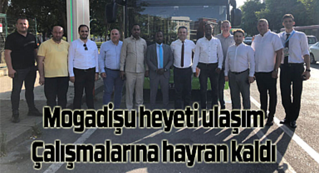 Mogadişu heyeti ulaşım çalışmalarına hayran kaldı