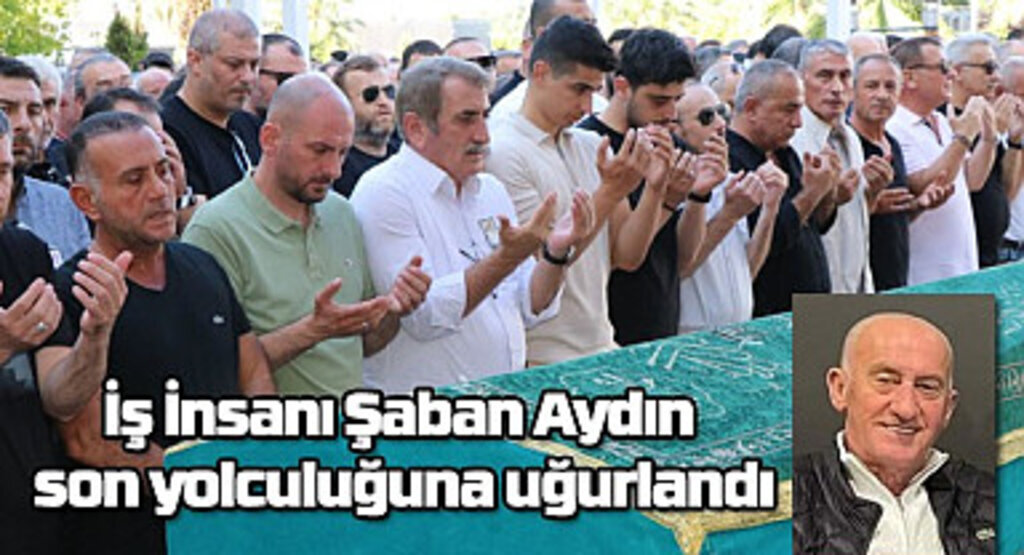 Şaban Aydın son yolculuğuna uğurlandı