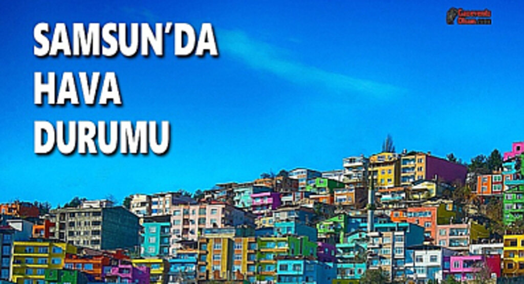 Samsun'da Hava Bugün Nasıl Olacak!