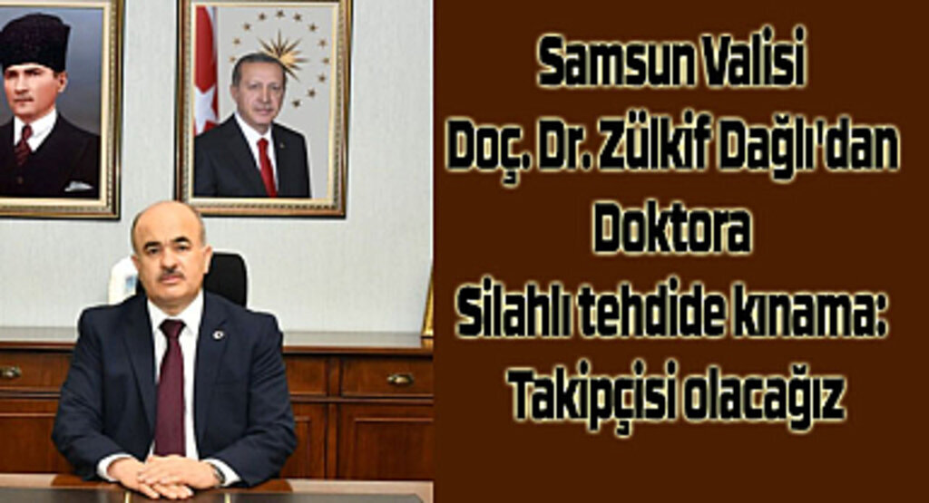 Samsun Valisi Doç. Dr. Zülkif Dağlı'dan doktora silahlı tehdide kınama: Takipçisi olacağız