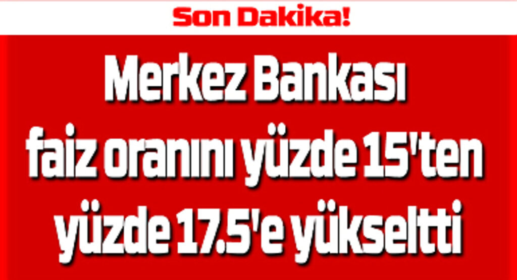 Son Dakika! Merkez Bankası faiz oranını yüzde 15'ten yüzde 17.5'e yükseltti