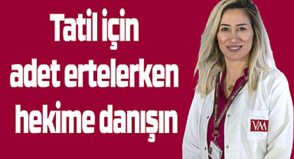 Tatil için adet ertelerken hekime danışın