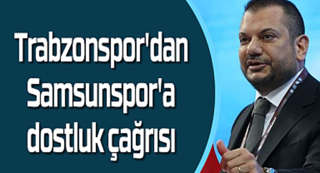 Trabzonspor Başkanı Doğan'dan Samsunspor'a dostluk çağrısı 