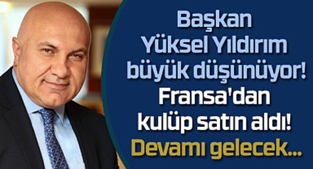 Yüksel Yıldırım Fransa'da kulüp satın aldı! Kazanan Samsunspor olacak!