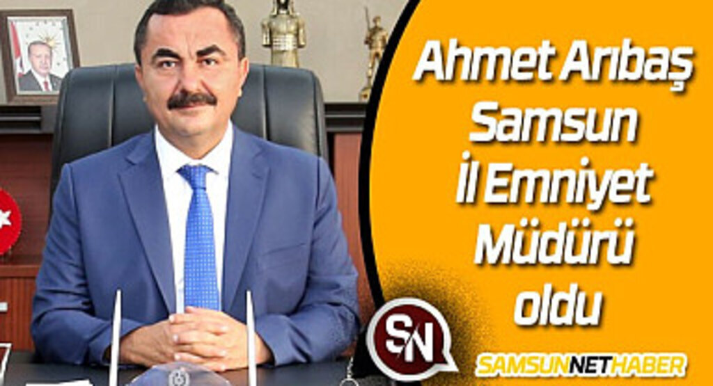 Ahmet Arıbaş Samsun İl Emniyet Müdürü olarak atandı