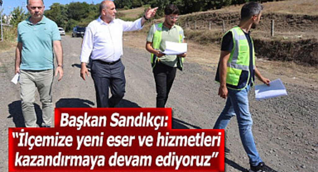 Başkan Sandıkçı: İlçemize yeni eser ve hizmetleri kazandırmaya devam ediyoruz