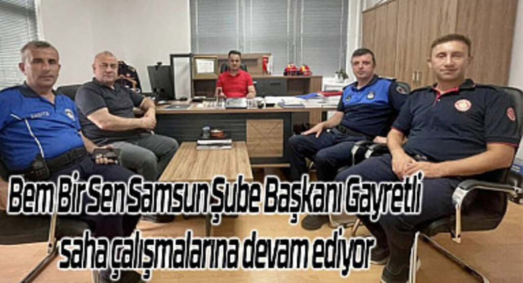 Bem Bir Sen Samsun Şube Başkanı Gayretli saha çalışmalarına devam ediyor