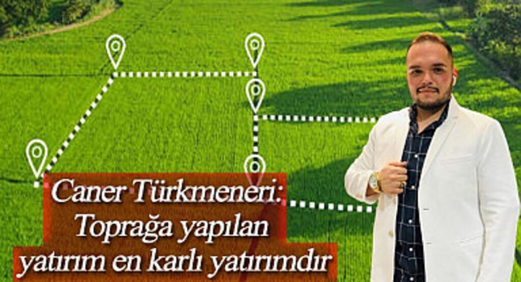 Caner Türkmeneri: Toprağa yapılan yatırım en karlı yatırımdır