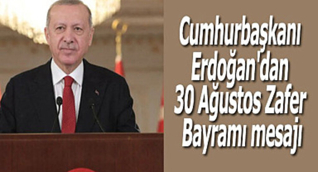 Cumhurbaşkanı Erdoğan'dan 30 Ağustos Zafer Bayramı mesajı