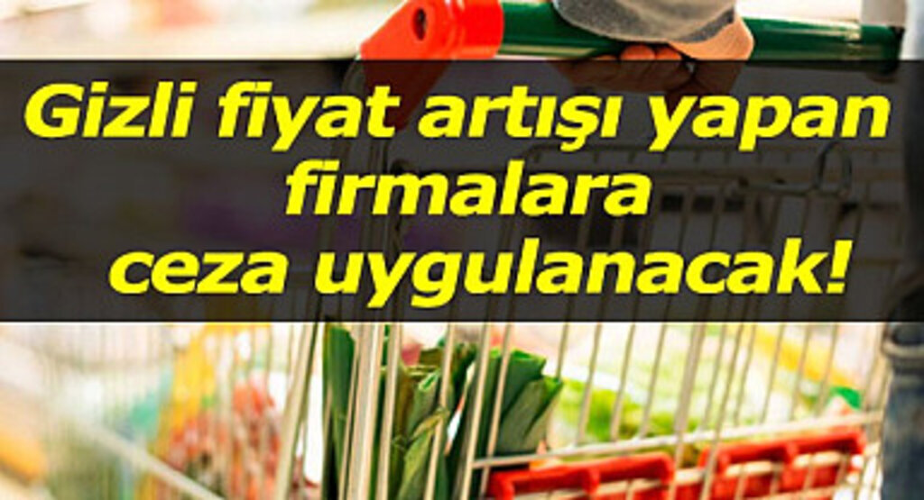 Gizli fiyat artışı yapan firmalara ceza uygulanacak