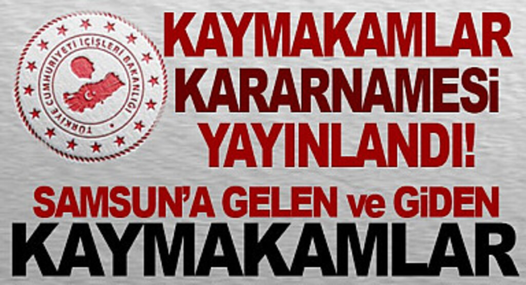 Kaymakamlar Kararnamesi yayınlandı! Samsun'a gelen ve giden Kaymakamlar