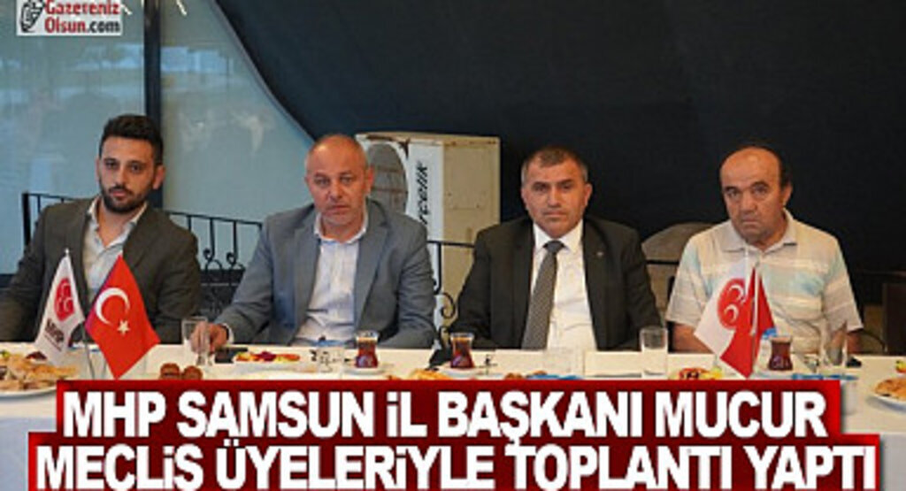 MHP Samsun İl Başkanı Mucur Meclis Üyeleriyle Tanışma Toplantısı Düzenledi