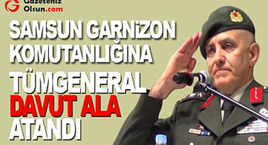 Samsun Garnizon Komutanlığına Tümgeneral Davut Ala Atandı