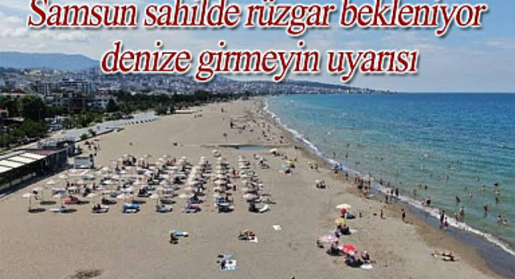 Samsun sahilde rüzgar bekleniyor denize girmeyin uyarısı