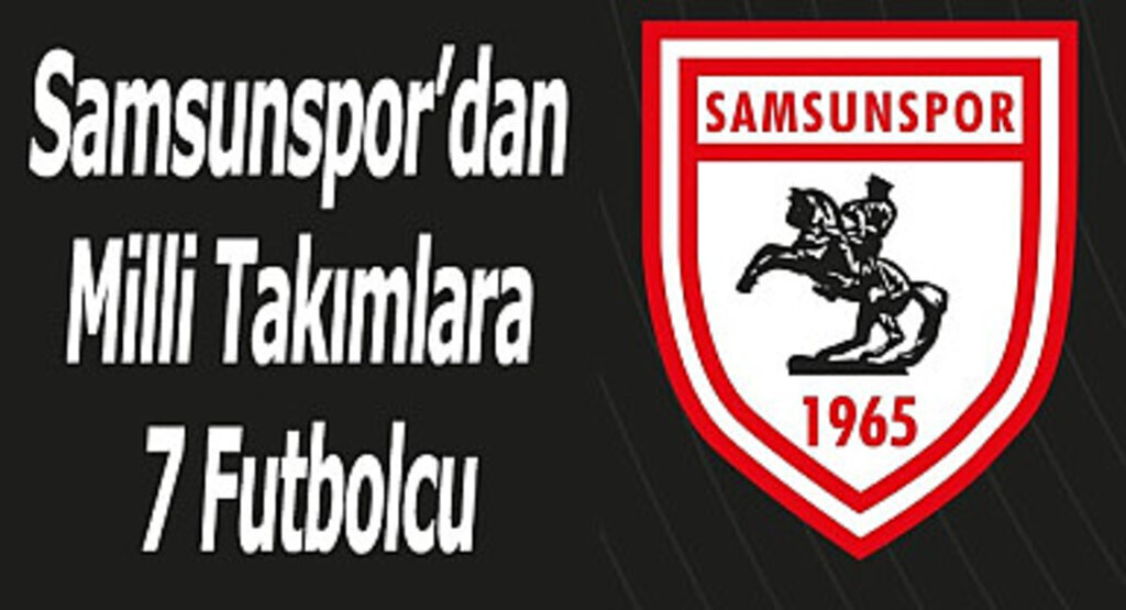 Samsunspor’dan Milli Takımlara 7 Futbolcu
