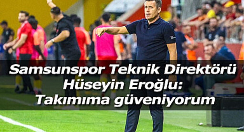 Samsunspor Teknik Direktörü Hüseyin Eroğlu: Takımıma güveniyorum