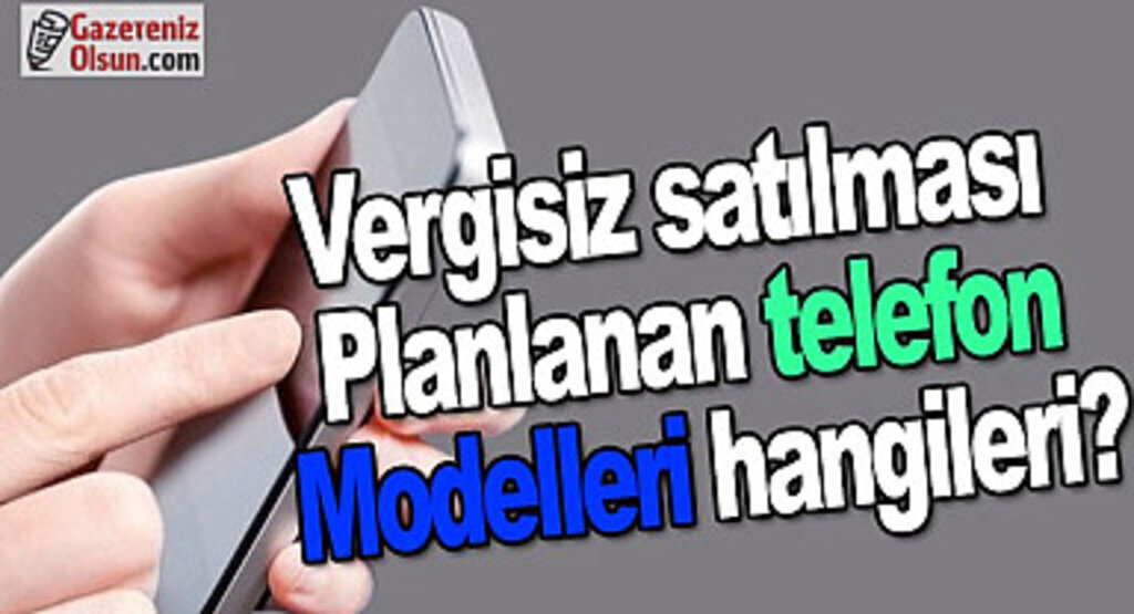 Vergisiz satılması planlanan telefon modelleri hangileri?