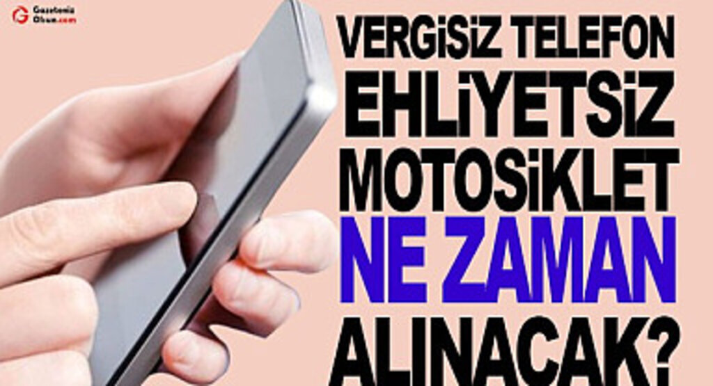 Vergisiz telefon ve ehliyetsiz motosiklet ne zaman alınacak?