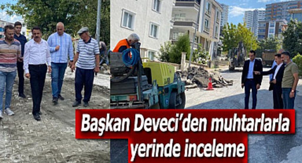 Başkan Deveci’den muhtarlarla yerinde inceleme