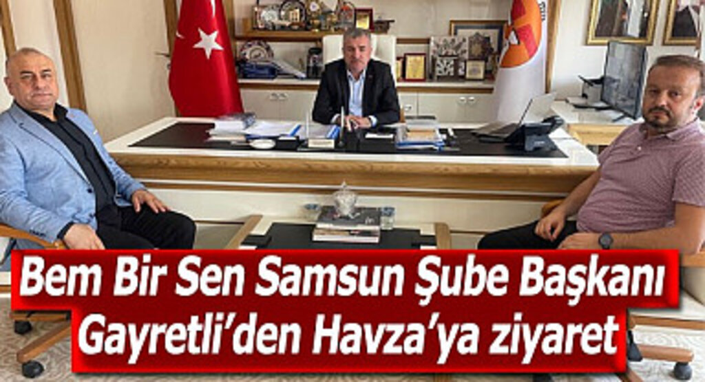 Bem Bir Sen Samsun Şube Başkanı Gayretli’den Havza’ya ziyaret