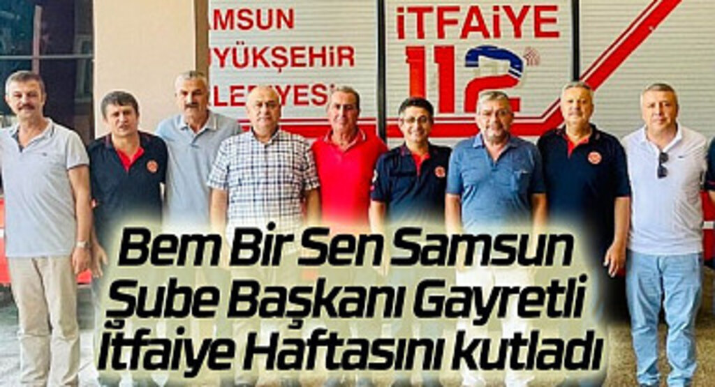 Bem Bir Sen Samsun Şube Başkanı Gayretli İtfaiye Haftasını kutladı