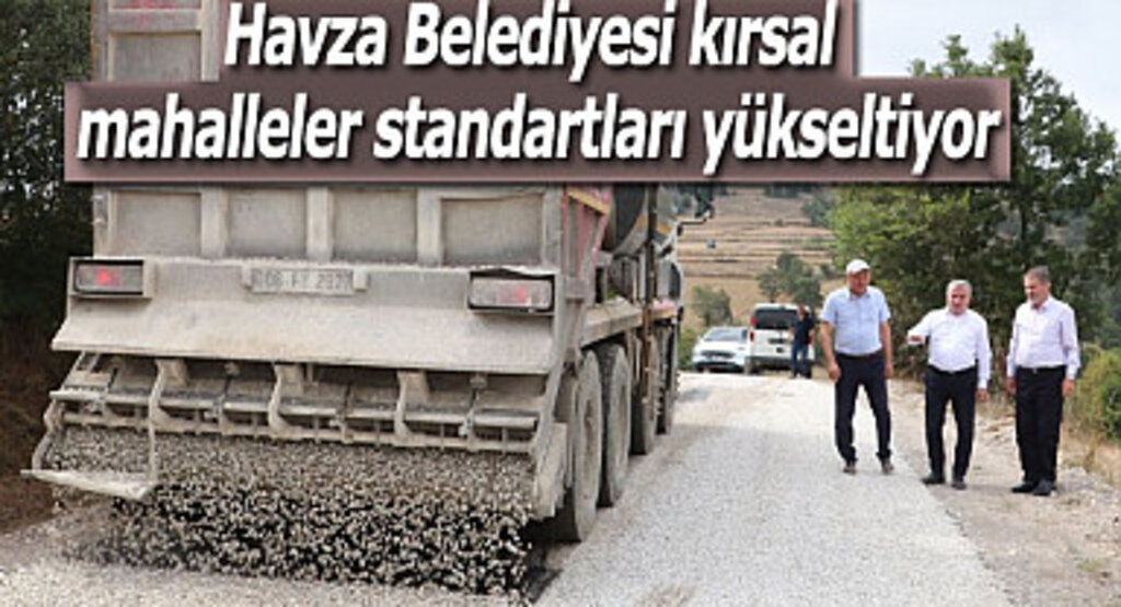 Havza Belediyesi kırsal mahalleler standartları yükseltiyor