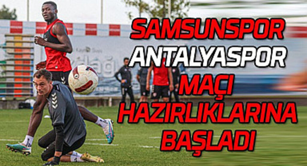 Samsunspor Antalyaspor maçı hazırlıklarına başladı