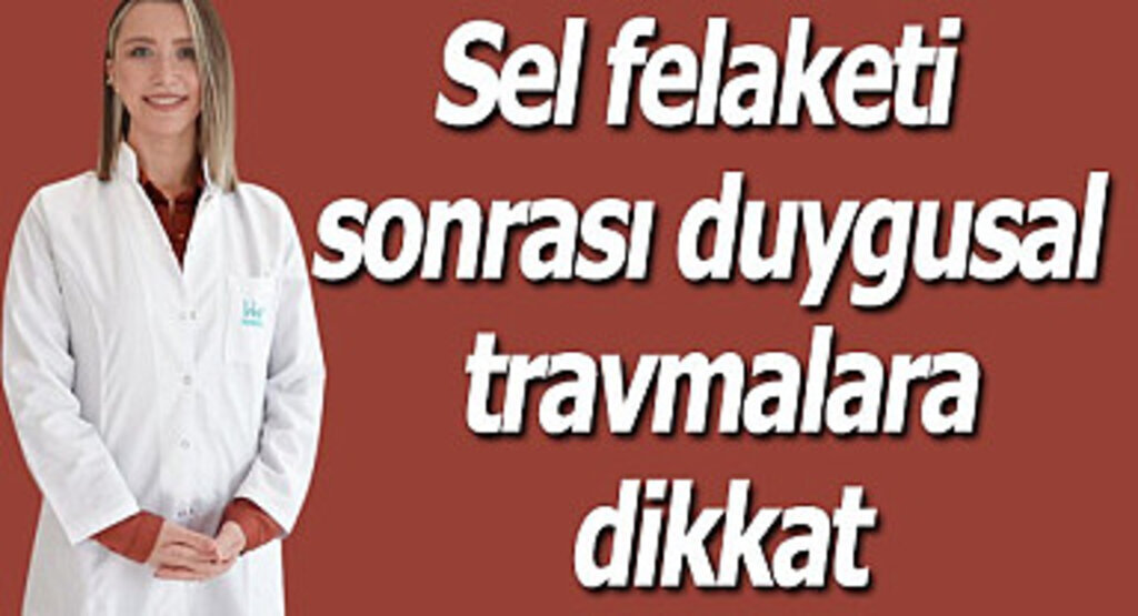 Sel felaketi sonrası duygusal travmalara dikkat