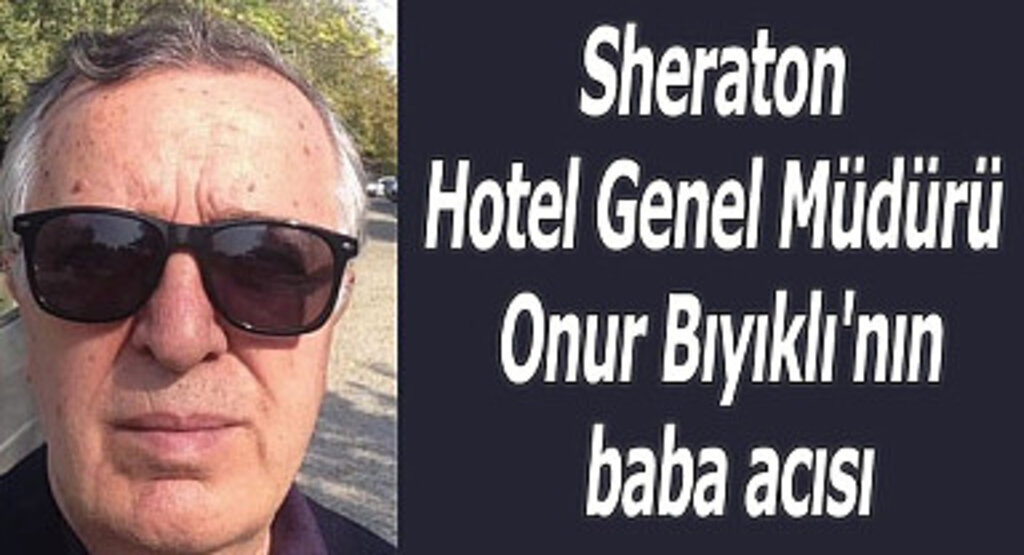 Sheraton Hotel Genel Müdürü Onur Bıyıklı'nın baba acısı