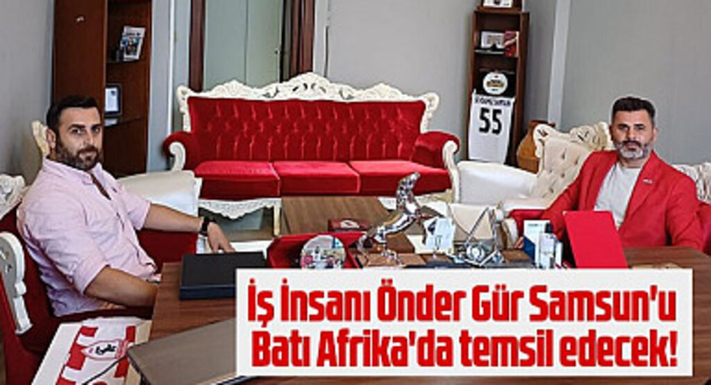 İş İnsanı Önder Gür Samsun'u Batı Afrika'da temsil edecek!