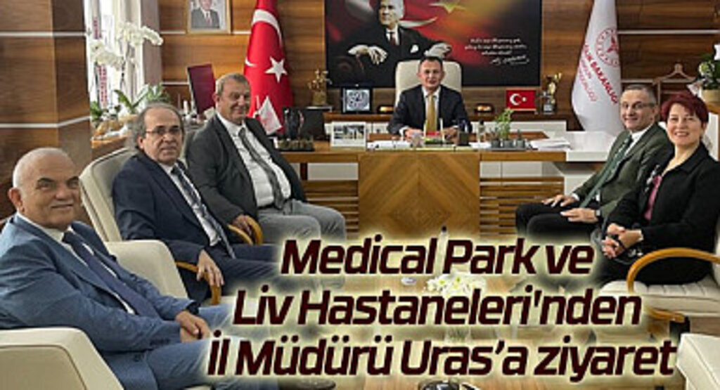 Medical Park ve Liv Hastaneleri'nden İl Müdürü Uras’a ziyaret