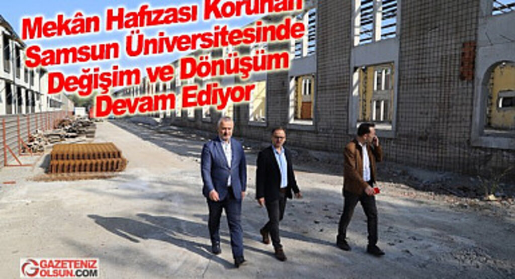Mekân Hafızası Korunan Samsun Üniversitesinde Değişim ve Dönüşüm Devam Ediyor
