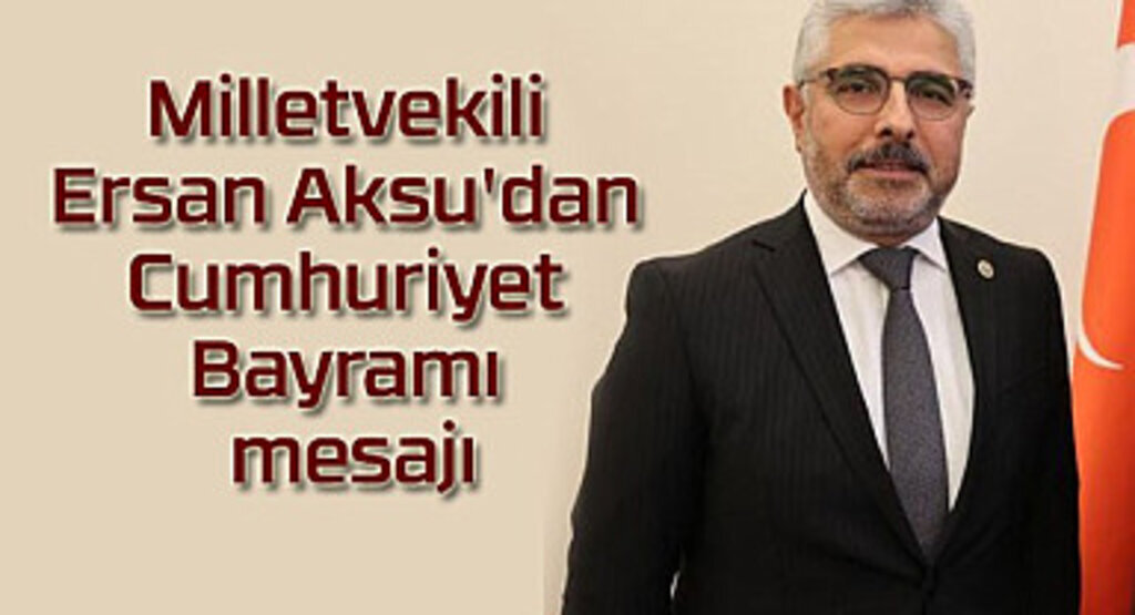 Milletvekili Ersan Aksu'dan Cumhuriyet Bayramı mesajı
