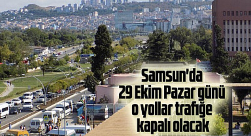 Samsun'da 29 Ekim Pazar günü o yollar trafiğe kapalı olacak