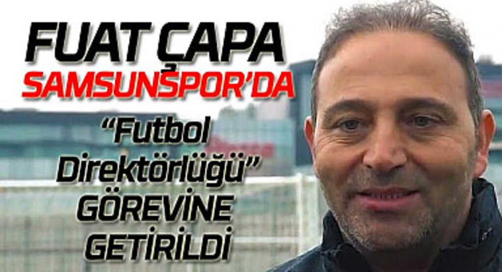 Samsunspor Fuat Çapa ile anlaştı! Fuat Çapa kimdir?