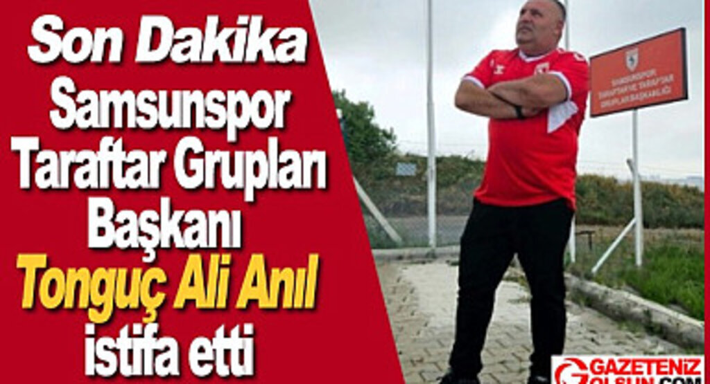 Samsunspor Taraftar Grupları Başkanı Tonguç Ali Anıl istifa etti