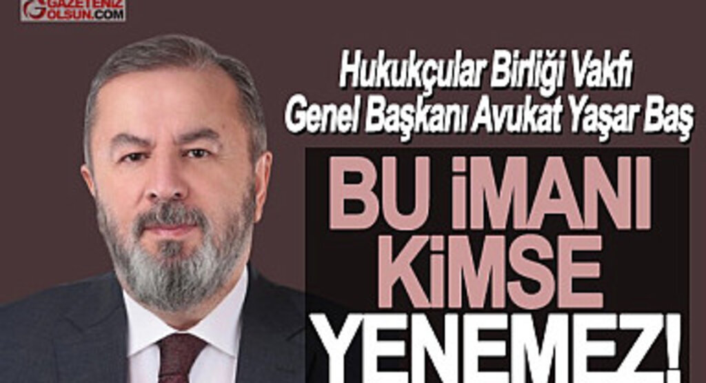 Hukukçular Birliği Vakfı Genel Başkanı Avukat Yaşar Baş: Bu İmanı Kimse Yenemez!