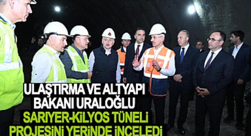 Ulaştırma Bakanı Uraloğlu Sarıyer Kilyos Tüneli Projesini İnceledi
