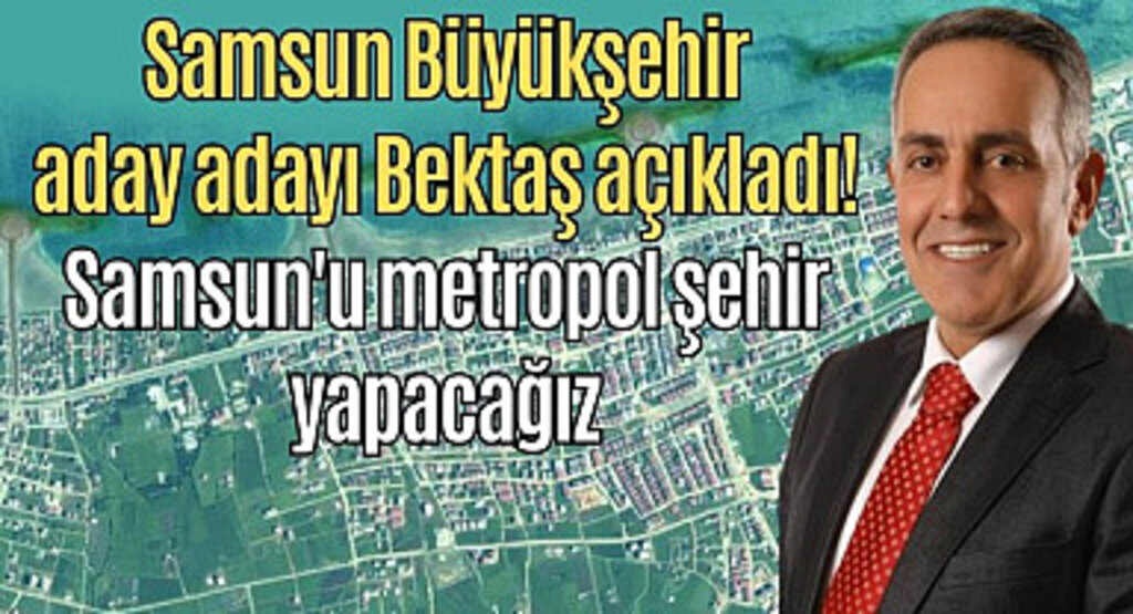 Adem Bektaş: Samsun’u daha da büyüterek güçlü bir metropol şehir yapacağız
