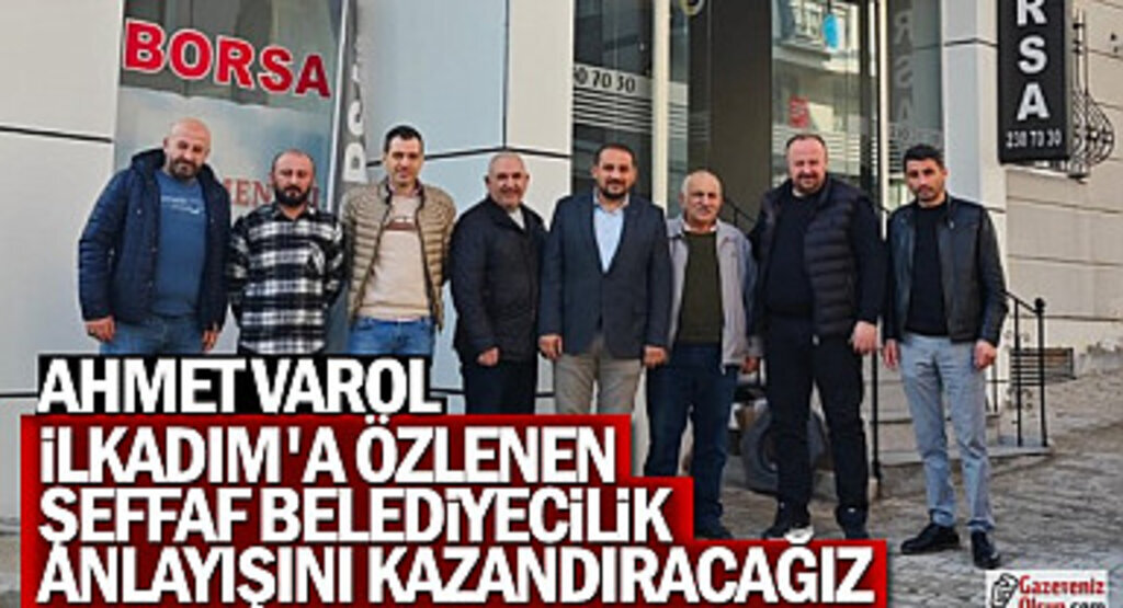 Ahmet Varol: İlkadım'a Özlenen Şeffaf Belediyecilik Anlayışını Kazandıracağız