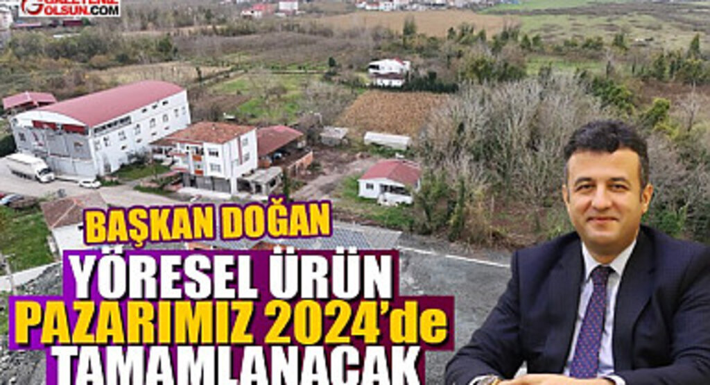 Başkan Doğan: Yöresel Ürün Pazarımız 2024'de Tamamlanacak