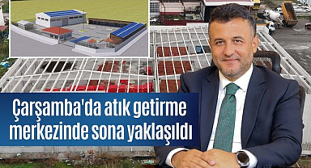 Çarşamba'da atık getirme merkezinde sona yaklaşıldı